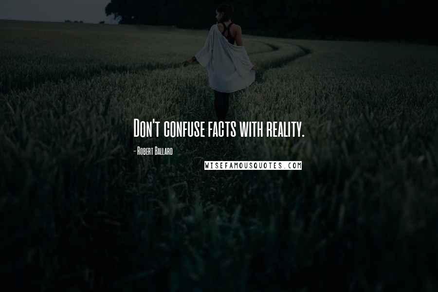 Robert Ballard Quotes: Don't confuse facts with reality.