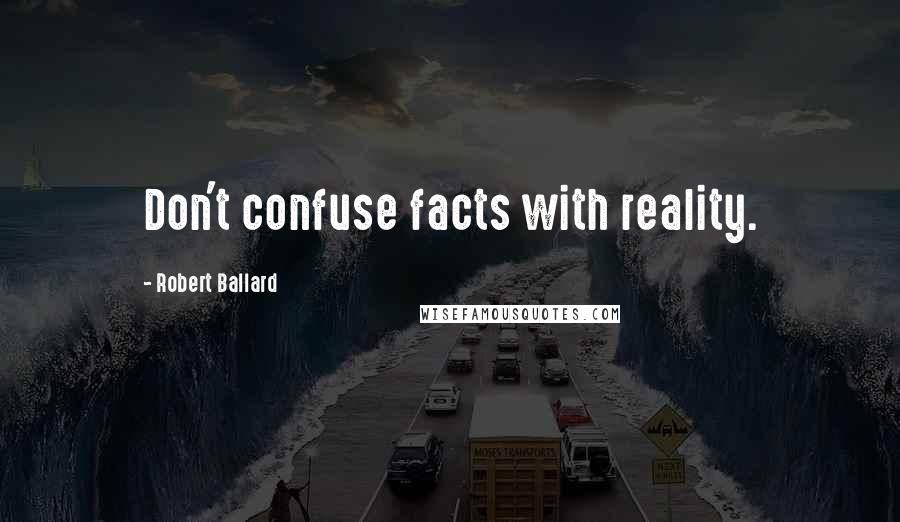 Robert Ballard Quotes: Don't confuse facts with reality.