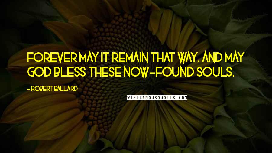 Robert Ballard Quotes: Forever may it remain that way. And may God bless these now-found souls.