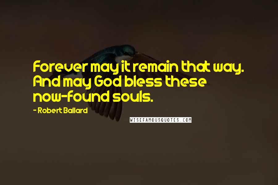 Robert Ballard Quotes: Forever may it remain that way. And may God bless these now-found souls.