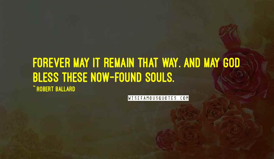 Robert Ballard Quotes: Forever may it remain that way. And may God bless these now-found souls.