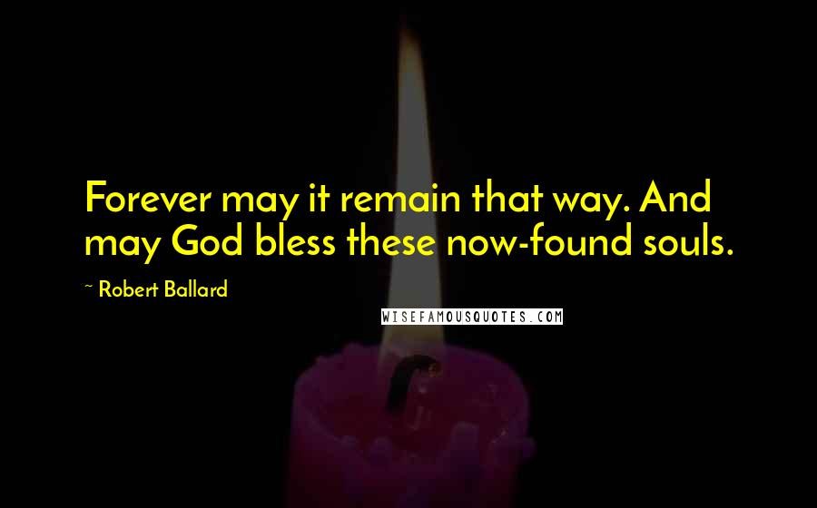 Robert Ballard Quotes: Forever may it remain that way. And may God bless these now-found souls.