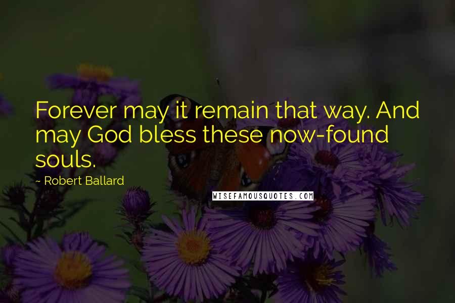 Robert Ballard Quotes: Forever may it remain that way. And may God bless these now-found souls.