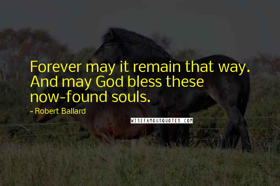 Robert Ballard Quotes: Forever may it remain that way. And may God bless these now-found souls.