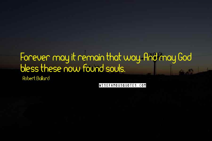 Robert Ballard Quotes: Forever may it remain that way. And may God bless these now-found souls.