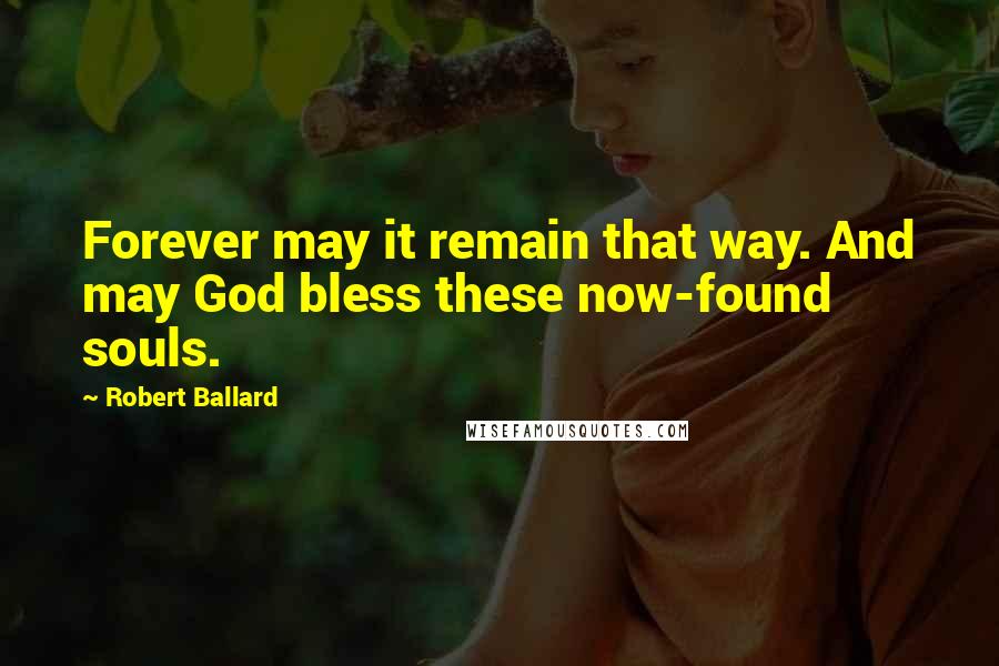 Robert Ballard Quotes: Forever may it remain that way. And may God bless these now-found souls.