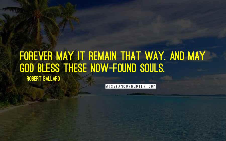 Robert Ballard Quotes: Forever may it remain that way. And may God bless these now-found souls.