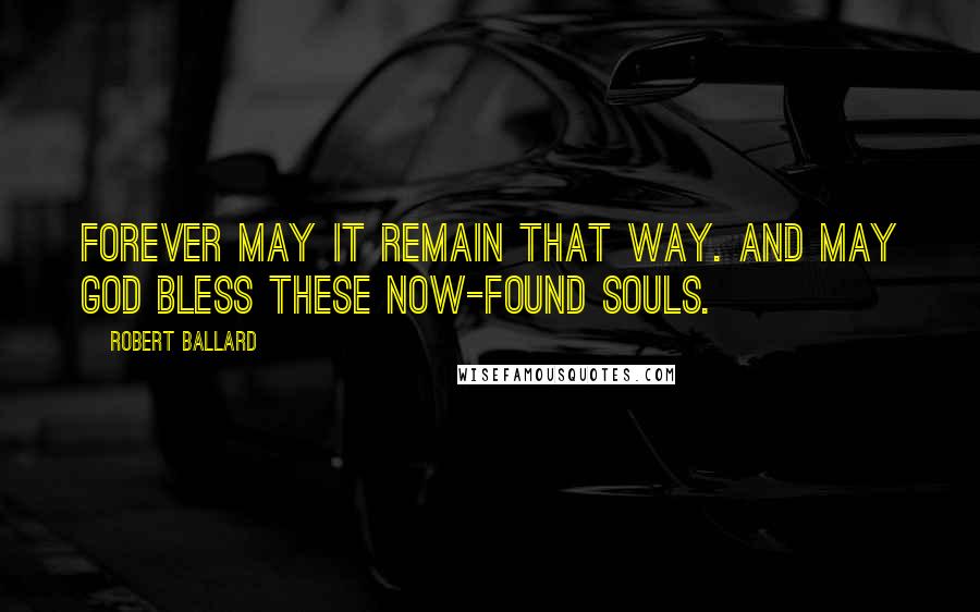 Robert Ballard Quotes: Forever may it remain that way. And may God bless these now-found souls.