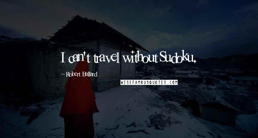 Robert Ballard Quotes: I can't travel without Sudoku.