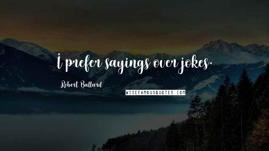 Robert Ballard Quotes: I prefer sayings over jokes.