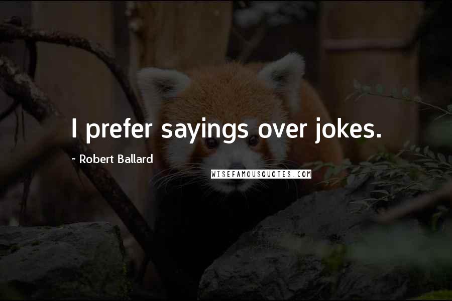 Robert Ballard Quotes: I prefer sayings over jokes.