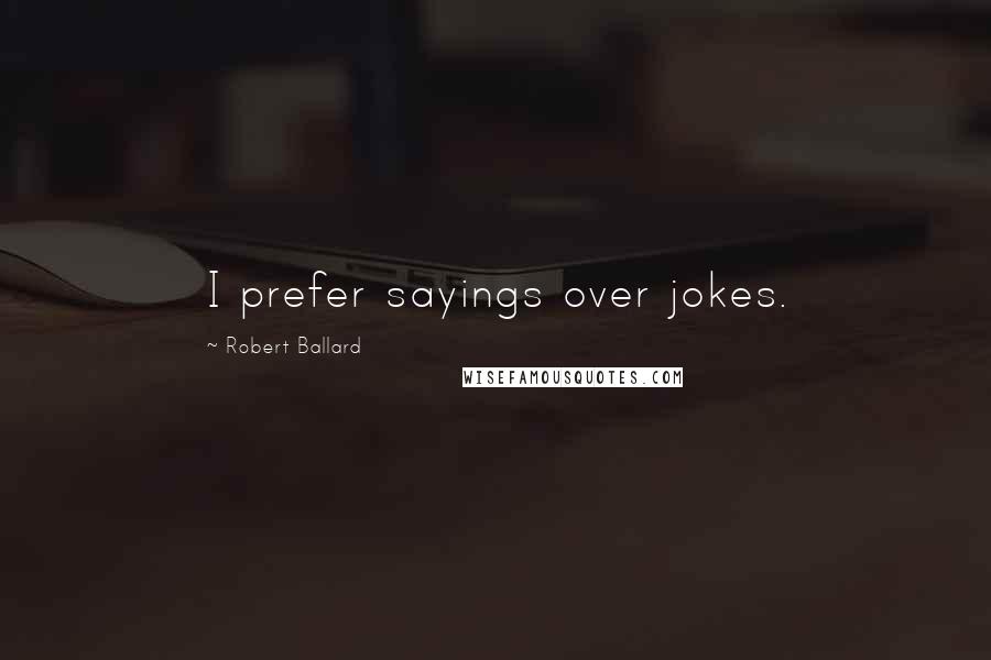Robert Ballard Quotes: I prefer sayings over jokes.