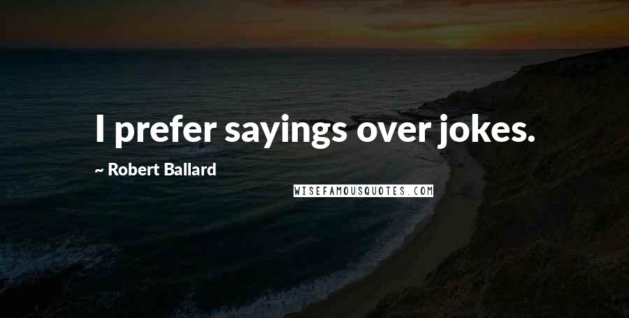 Robert Ballard Quotes: I prefer sayings over jokes.
