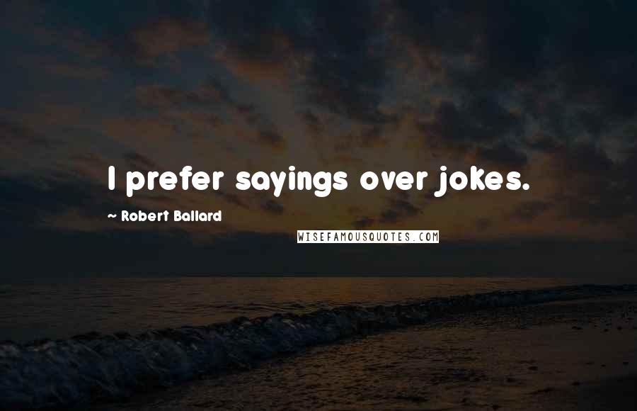Robert Ballard Quotes: I prefer sayings over jokes.