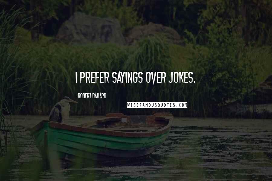 Robert Ballard Quotes: I prefer sayings over jokes.