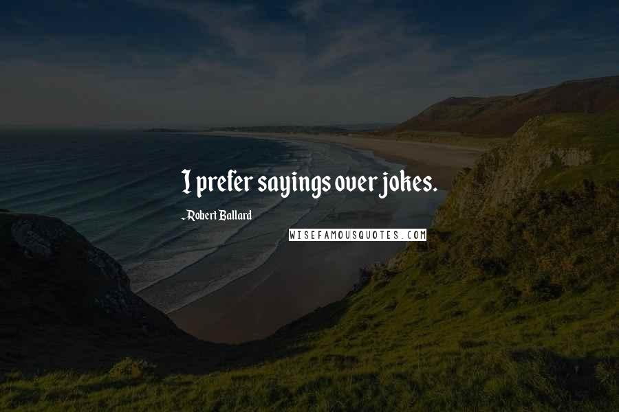 Robert Ballard Quotes: I prefer sayings over jokes.