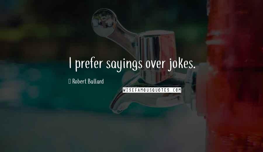 Robert Ballard Quotes: I prefer sayings over jokes.