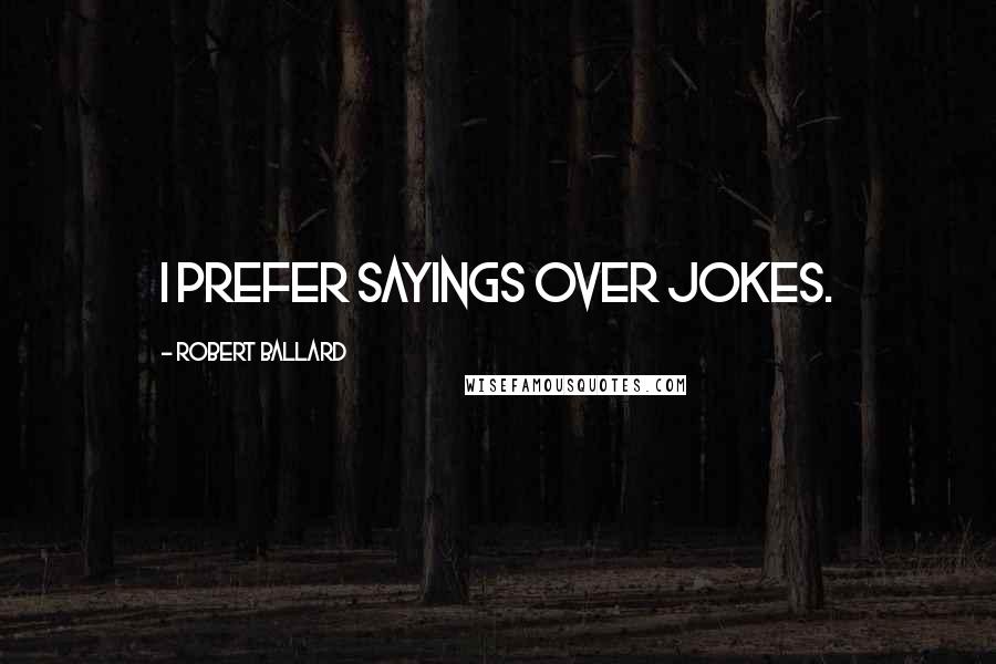 Robert Ballard Quotes: I prefer sayings over jokes.