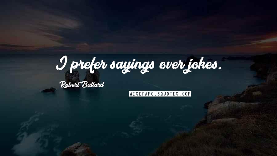 Robert Ballard Quotes: I prefer sayings over jokes.