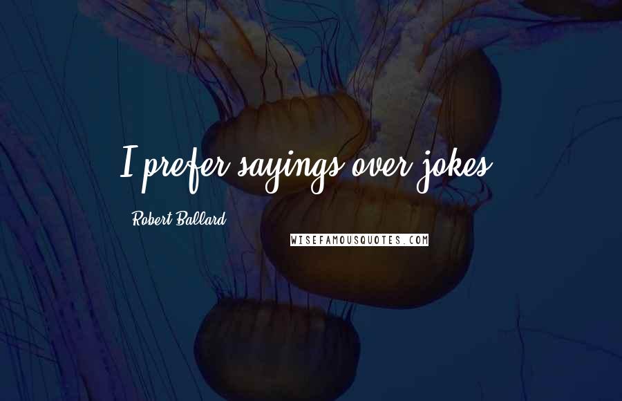 Robert Ballard Quotes: I prefer sayings over jokes.