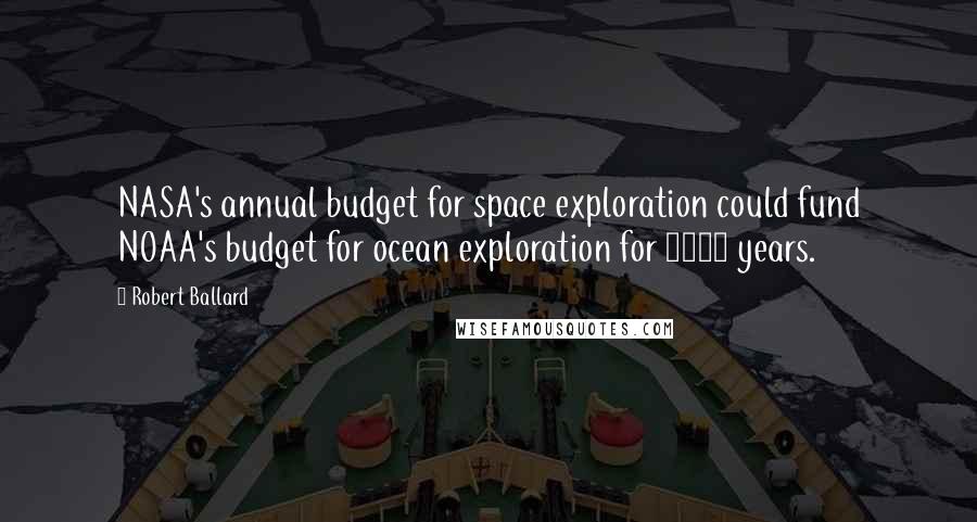 Robert Ballard Quotes: NASA's annual budget for space exploration could fund NOAA's budget for ocean exploration for 1600 years.