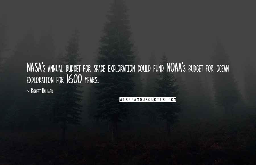 Robert Ballard Quotes: NASA's annual budget for space exploration could fund NOAA's budget for ocean exploration for 1600 years.