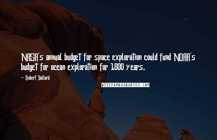 Robert Ballard Quotes: NASA's annual budget for space exploration could fund NOAA's budget for ocean exploration for 1600 years.