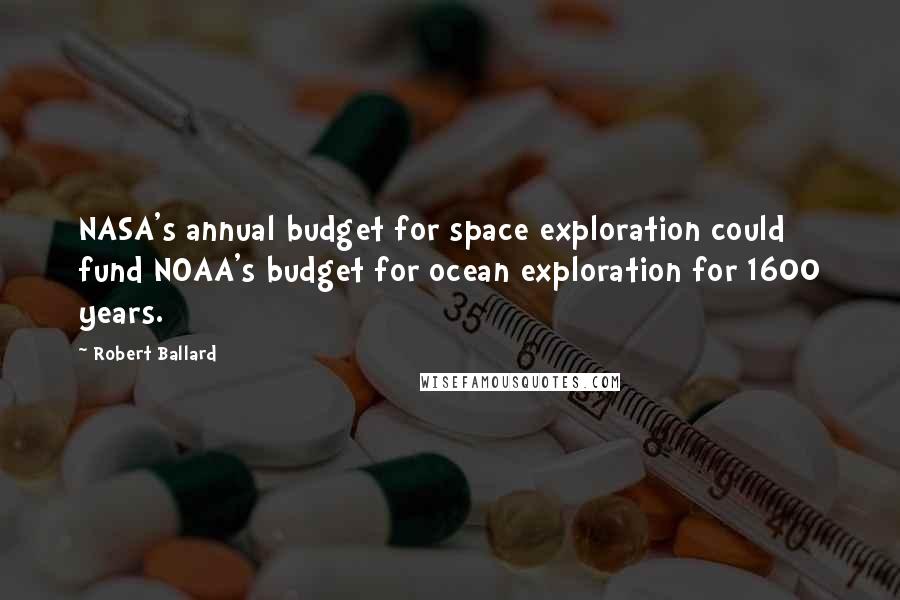 Robert Ballard Quotes: NASA's annual budget for space exploration could fund NOAA's budget for ocean exploration for 1600 years.