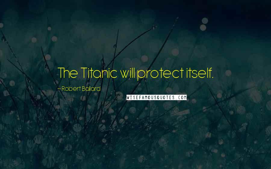 Robert Ballard Quotes: The Titanic will protect itself.