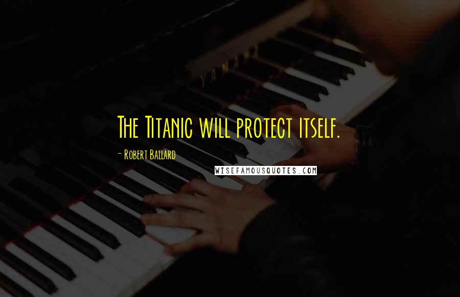 Robert Ballard Quotes: The Titanic will protect itself.