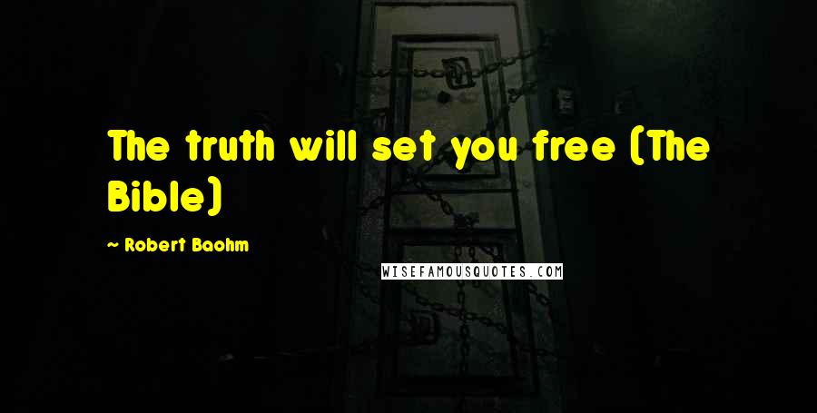 Robert Baohm Quotes: The truth will set you free (The Bible)