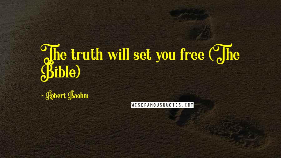 Robert Baohm Quotes: The truth will set you free (The Bible)