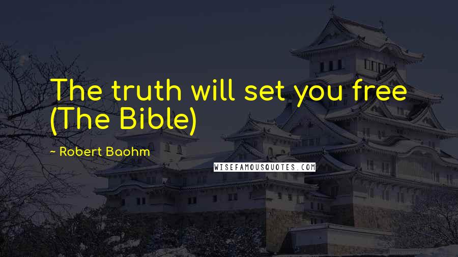 Robert Baohm Quotes: The truth will set you free (The Bible)