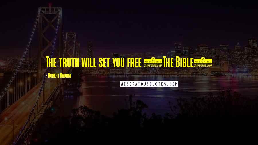 Robert Baohm Quotes: The truth will set you free (The Bible)