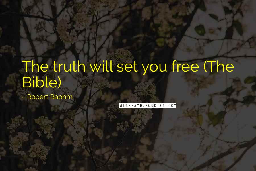 Robert Baohm Quotes: The truth will set you free (The Bible)