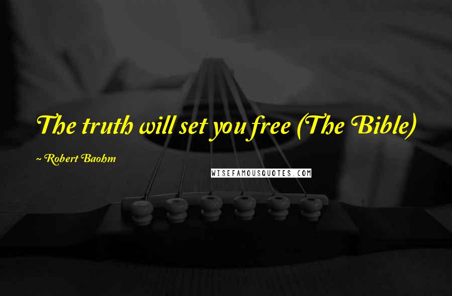 Robert Baohm Quotes: The truth will set you free (The Bible)