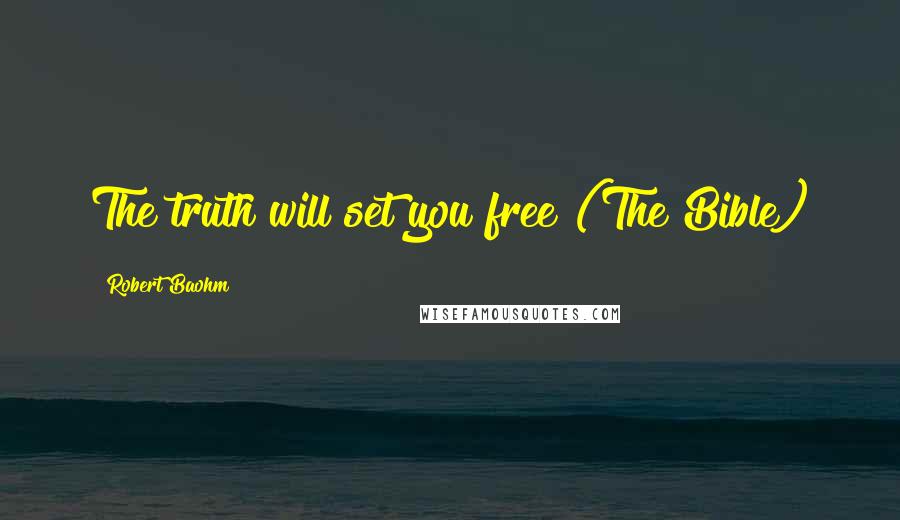 Robert Baohm Quotes: The truth will set you free (The Bible)