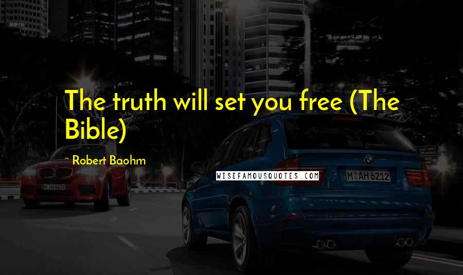 Robert Baohm Quotes: The truth will set you free (The Bible)