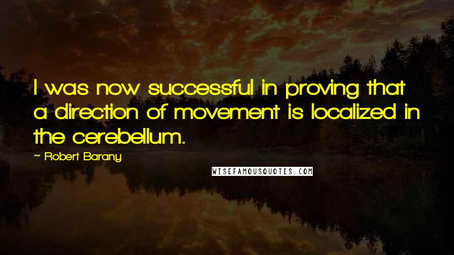 Robert Barany Quotes: I was now successful in proving that a direction of movement is localized in the cerebellum.