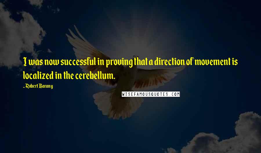 Robert Barany Quotes: I was now successful in proving that a direction of movement is localized in the cerebellum.