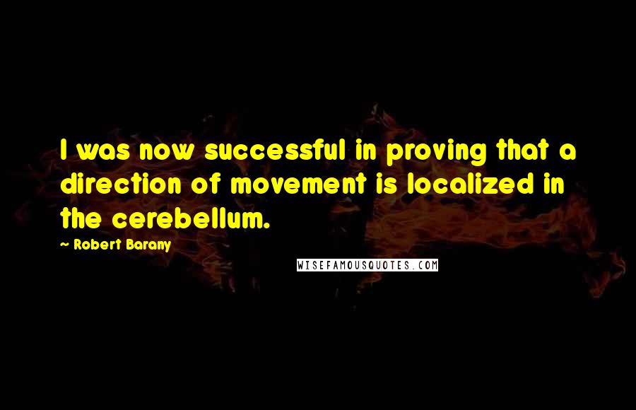 Robert Barany Quotes: I was now successful in proving that a direction of movement is localized in the cerebellum.