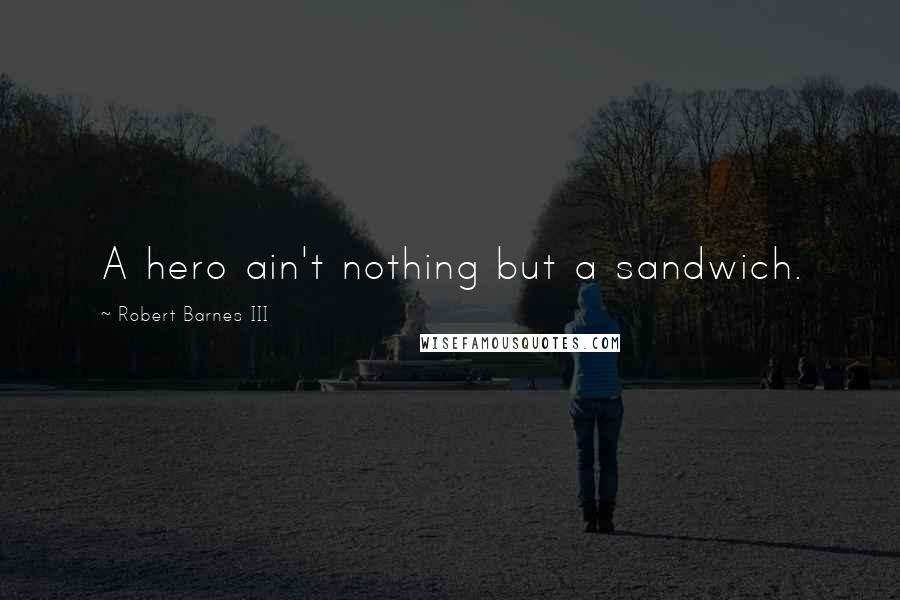 Robert Barnes III Quotes: A hero ain't nothing but a sandwich.