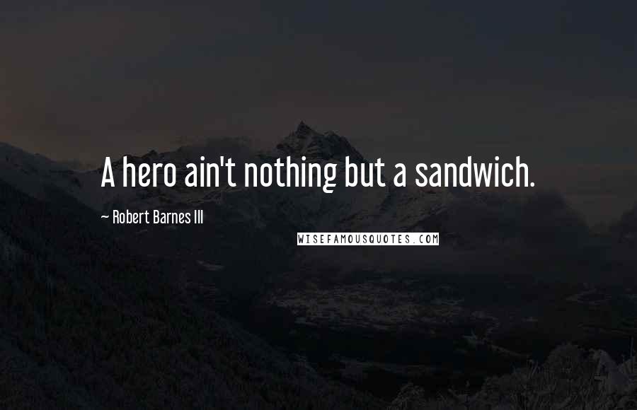 Robert Barnes III Quotes: A hero ain't nothing but a sandwich.