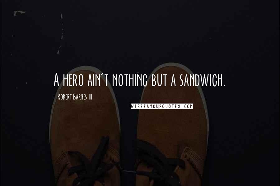 Robert Barnes III Quotes: A hero ain't nothing but a sandwich.