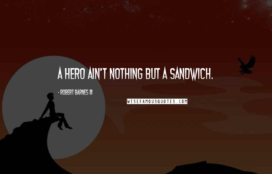 Robert Barnes III Quotes: A hero ain't nothing but a sandwich.
