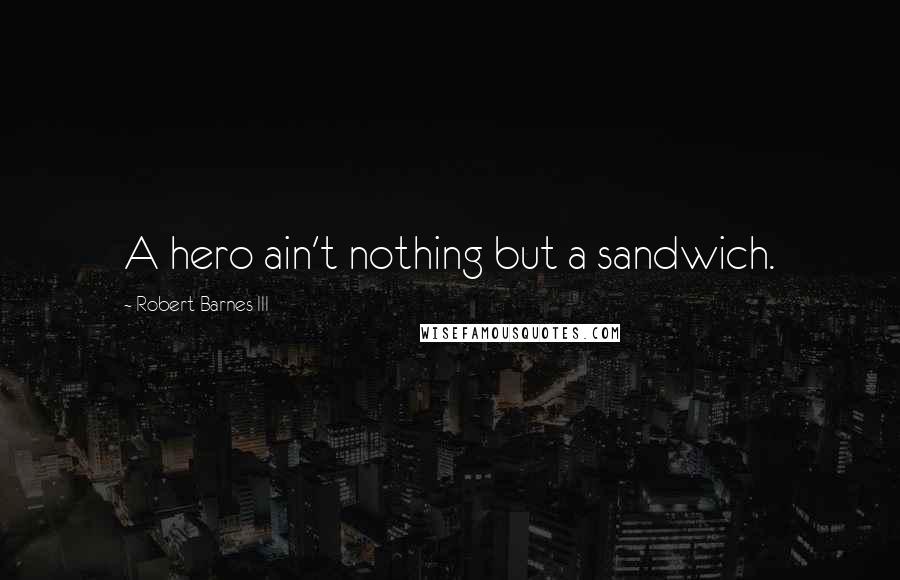 Robert Barnes III Quotes: A hero ain't nothing but a sandwich.