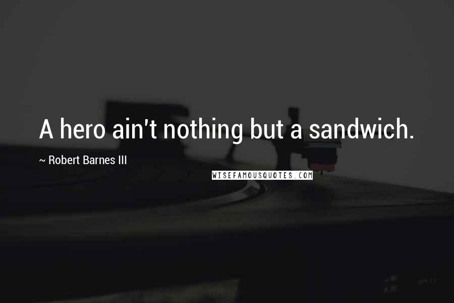 Robert Barnes III Quotes: A hero ain't nothing but a sandwich.