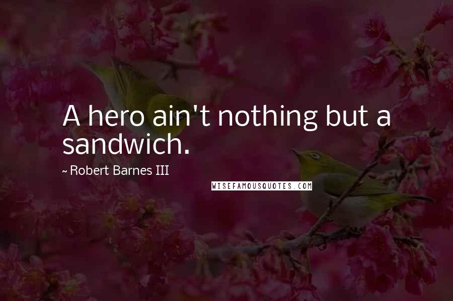 Robert Barnes III Quotes: A hero ain't nothing but a sandwich.