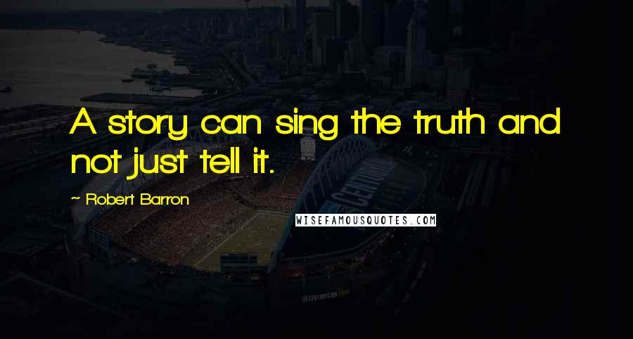 Robert Barron Quotes: A story can sing the truth and not just tell it.