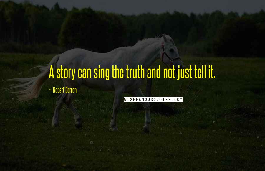 Robert Barron Quotes: A story can sing the truth and not just tell it.